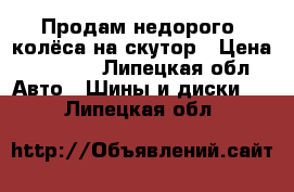 Продам недорого  колёса на скутор › Цена ­ 2 000 - Липецкая обл. Авто » Шины и диски   . Липецкая обл.